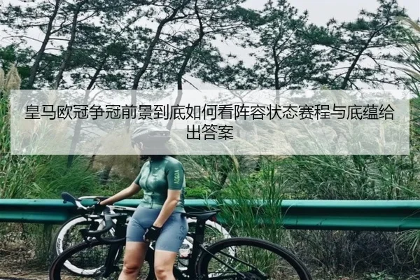 皇马欧冠争冠前景到底如何看阵容状态赛程与底蕴给出答案