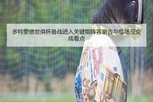 多特蒙德世俱杯备战进入关键期阵容磨合与临场应变成看点
